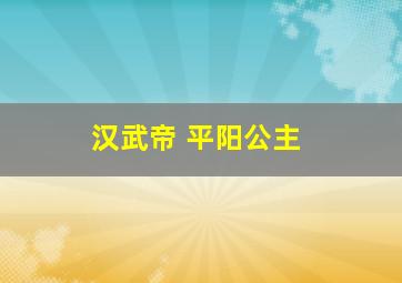 汉武帝 平阳公主